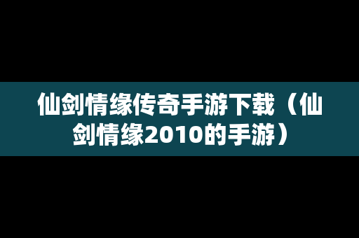 仙剑情缘传奇手游下载（仙剑情缘2010的手游）