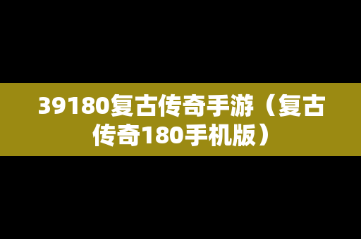 39180复古传奇手游（复古传奇180手机版）