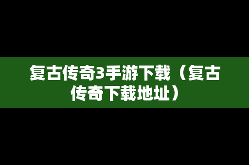 复古传奇3手游下载（复古传奇下载地址）