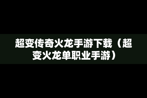 超变传奇火龙手游下载（超变火龙单职业手游）