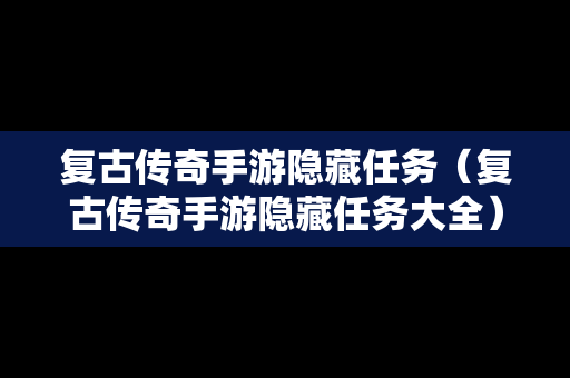 复古传奇手游隐藏任务（复古传奇手游隐藏任务大全）