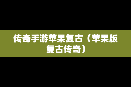 传奇手游苹果复古（苹果版复古传奇）