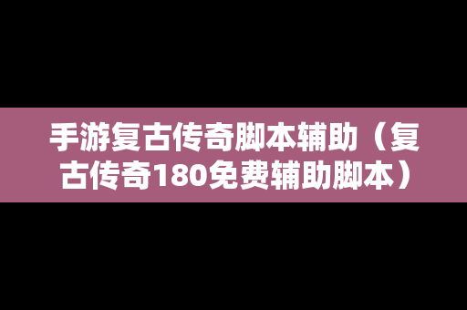 手游复古传奇脚本辅助（复古传奇180免费辅助脚本）