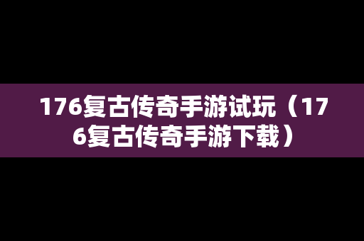 176复古传奇手游试玩（176复古传奇手游下载）