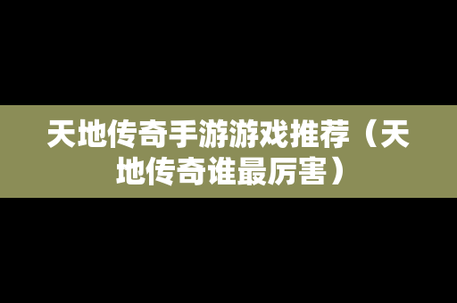 天地传奇手游游戏推荐（天地传奇谁最厉害）