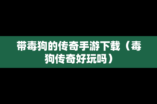 带毒狗的传奇手游下载（毒狗传奇好玩吗）