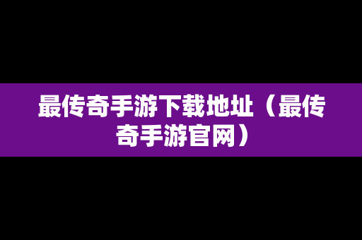 最传奇手游下载地址（最传奇手游官网）