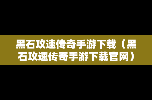 黑石攻速传奇手游下载（黑石攻速传奇手游下载官网）