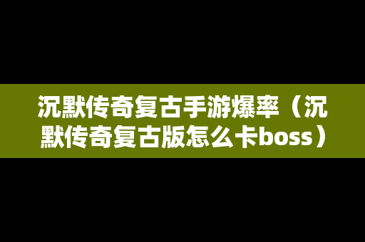 沉默传奇复古手游爆率（沉默传奇复古版怎么卡boss）