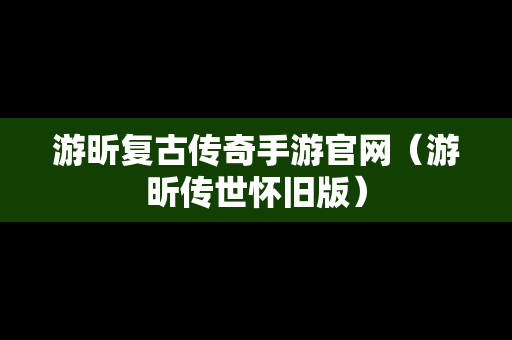 游昕复古传奇手游官网（游昕传世怀旧版）