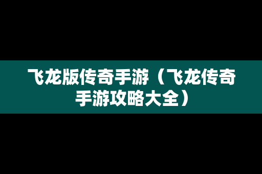 飞龙版传奇手游（飞龙传奇手游攻略大全）