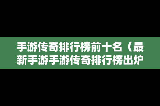 手游传奇排行榜前十名（最新手游手游传奇排行榜出炉）