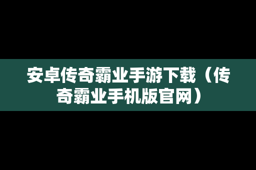 安卓传奇霸业手游下载（传奇霸业手机版官网）