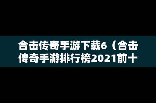 合击传奇手游下载6（合击传奇手游排行榜2021前十名）