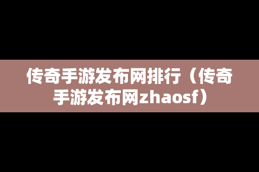 传奇手游发布网排行（传奇手游发布网zhaosf）