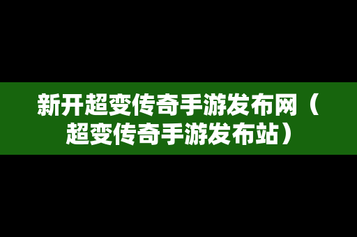 新开超变传奇手游发布网（超变传奇手游发布站）