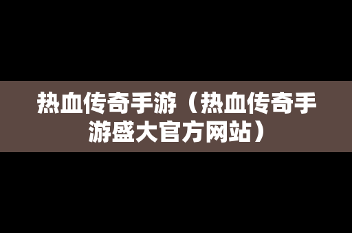 热血传奇手游（热血传奇手游盛大官方网站）