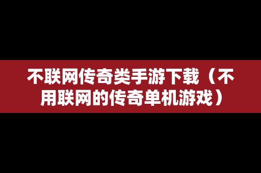 不联网传奇类手游下载（不用联网的传奇单机游戏）