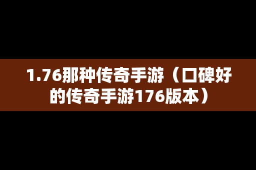 1.76那种传奇手游（口碑好的传奇手游176版本）