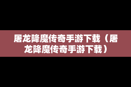 屠龙降魔传奇手游下载（屠龙降魔传奇手游下载）