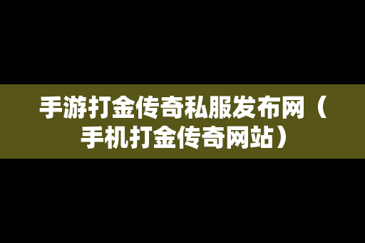 手游打金传奇私服发布网（手机打金传奇网站）