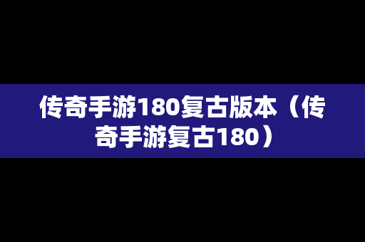 传奇手游180复古版本（传奇手游复古180）