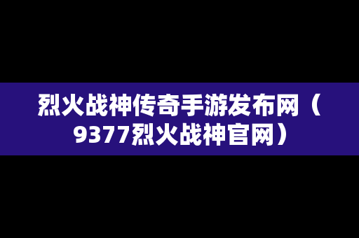 烈火战神传奇手游发布网（9377烈火战神官网）