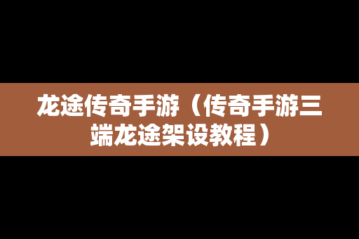 龙途传奇手游（传奇手游三端龙途架设教程）