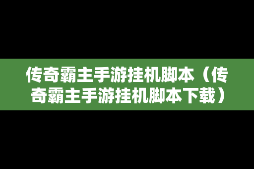 传奇霸主手游挂机脚本（传奇霸主手游挂机脚本下载）