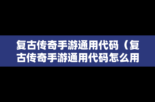 复古传奇手游通用代码（复古传奇手游通用代码怎么用）