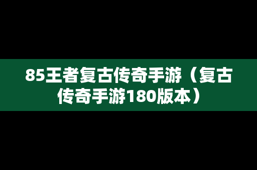 85王者复古传奇手游（复古传奇手游180版本）