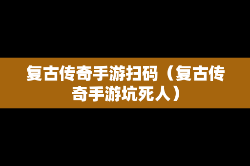 复古传奇手游扫码（复古传奇手游坑死人）