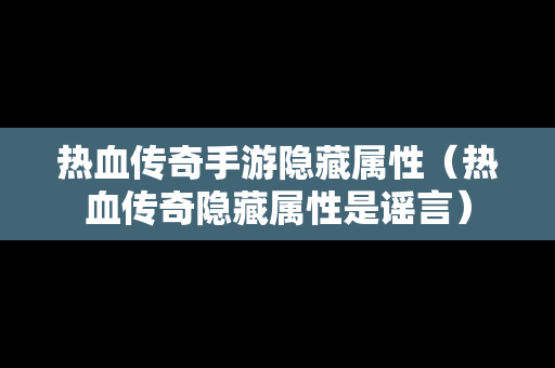 热血传奇手游隐藏属性（热血传奇隐藏属性是谣言）