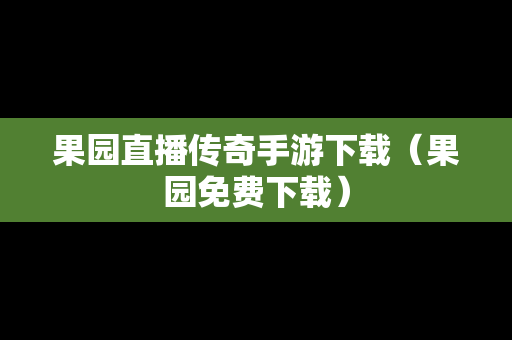 果园直播传奇手游下载（果园免费下载）