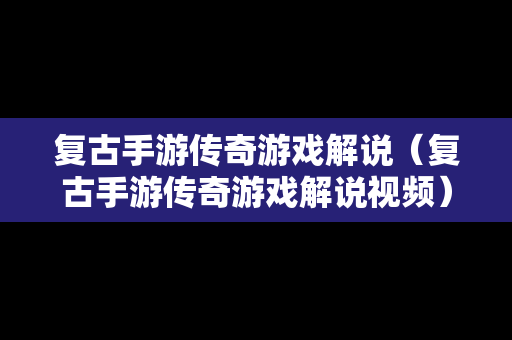 复古手游传奇游戏解说（复古手游传奇游戏解说视频）