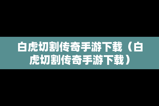 白虎切割传奇手游下载（白虎切割传奇手游下载）