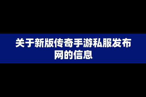 关于新版传奇手游私服发布网的信息