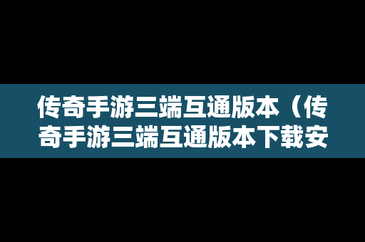 传奇手游三端互通版本（传奇手游三端互通版本下载安装）