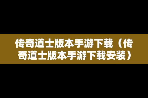 传奇道士版本手游下载（传奇道士版本手游下载安装）