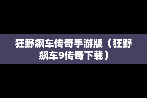 狂野飙车传奇手游版（狂野飙车9传奇下载）