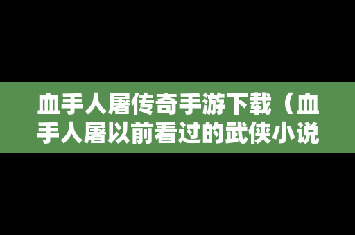 血手人屠传奇手游下载（血手人屠以前看过的武侠小说）