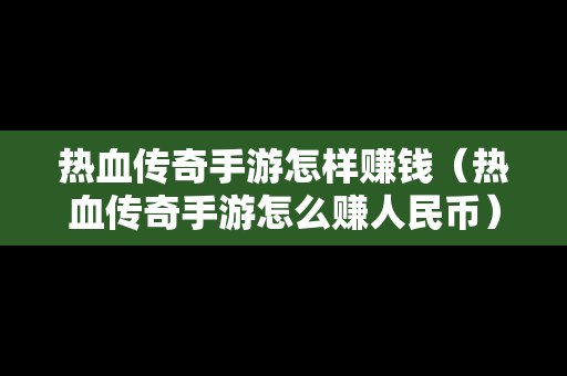 热血传奇手游怎样赚钱（热血传奇手游怎么赚人民币）