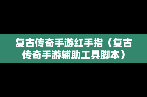 复古传奇手游红手指（复古传奇手游辅助工具脚本）