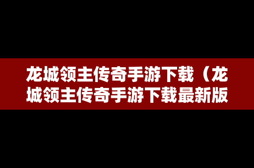 龙城领主传奇手游下载（龙城领主传奇手游下载最新版）