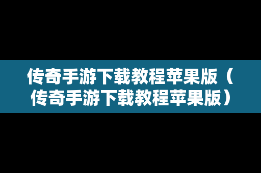 传奇手游下载教程苹果版（传奇手游下载教程苹果版）