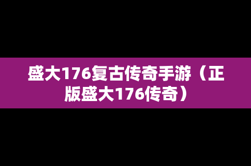 盛大176复古传奇手游（正版盛大176传奇）