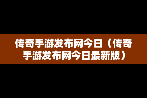 传奇手游发布网今日（传奇手游发布网今日最新版）