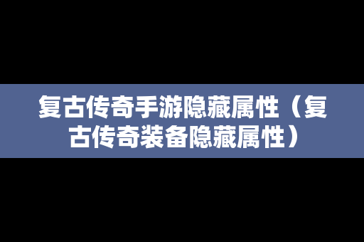 复古传奇手游隐藏属性（复古传奇装备隐藏属性）