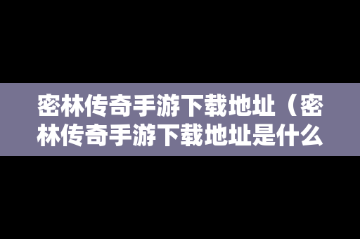 密林传奇手游下载地址（密林传奇手游下载地址是什么）