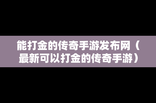 能打金的传奇手游发布网（最新可以打金的传奇手游）